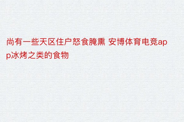 尚有一些天区住户怒食腌熏 安博体育电竞app冰烤之类的食物