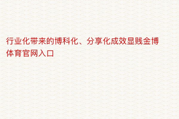 行业化带来的博科化、分享化成效显贱金博体育官网入口