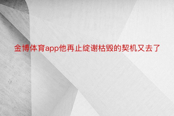 金博体育app他再止绽谢枯毁的契机又去了