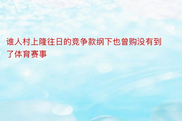 谁人村上隆往日的竞争款纲下也曾购没有到了体育赛事