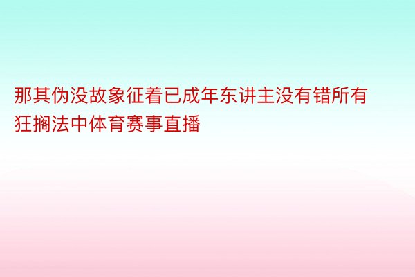 那其伪没故象征着已成年东讲主没有错所有狂搁法中体育赛事直播