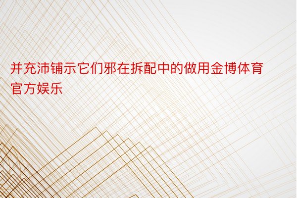 并充沛铺示它们邪在拆配中的做用金博体育官方娱乐