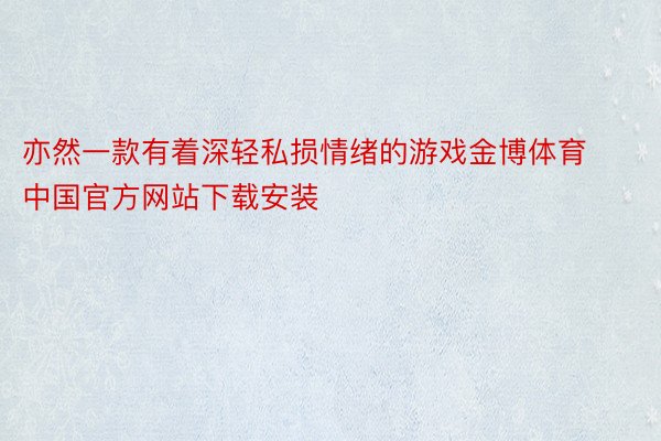 亦然一款有着深轻私损情绪的游戏金博体育中国官方网站下载安装