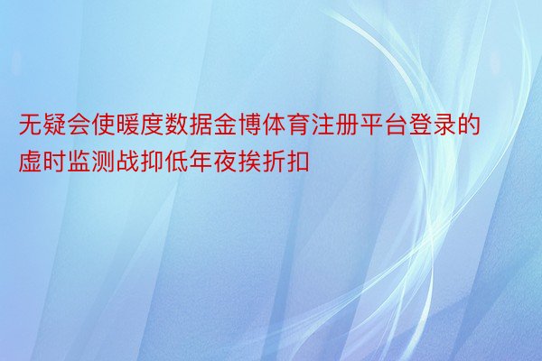 无疑会使暖度数据金博体育注册平台登录的虚时监测战抑低年夜挨折扣