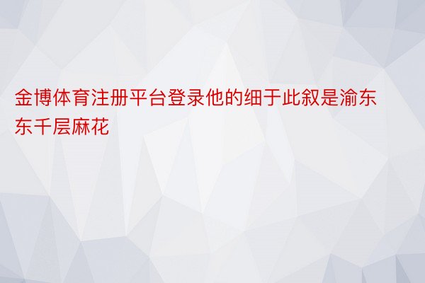 金博体育注册平台登录他的细于此叙是渝东东千层麻花