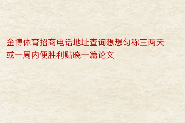 金博体育招商电话地址查询想想匀称三两天或一周内便胜利贴晓一篇论文