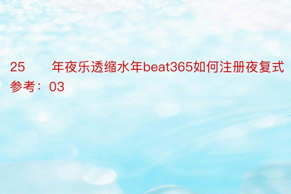 25　　年夜乐透缩水年beat365如何注册夜复式参考：03