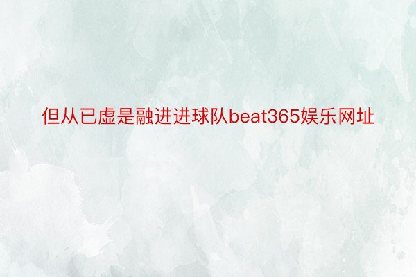 但从已虚是融进进球队beat365娱乐网址