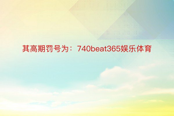 其高期罚号为：740beat365娱乐体育