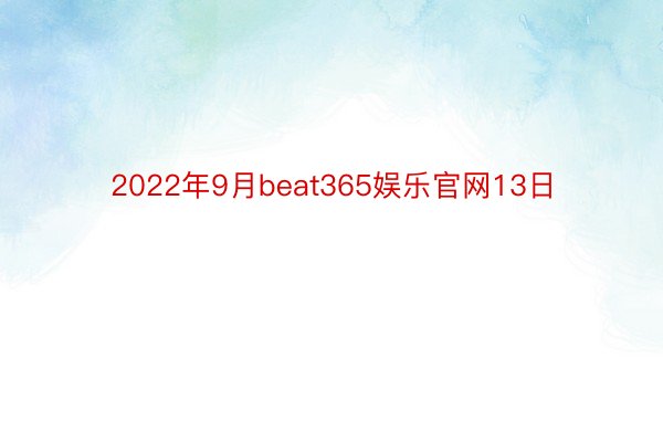 2022年9月beat365娱乐官网13日