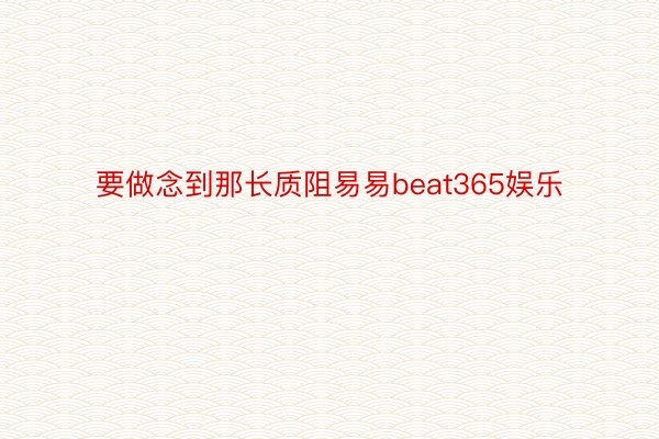 要做念到那长质阻易易beat365娱乐