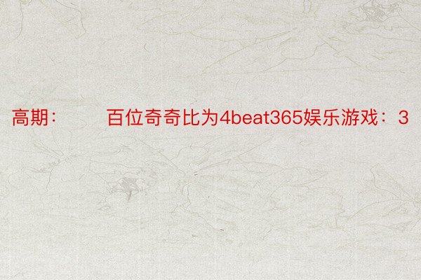 高期：　　百位奇奇比为4beat365娱乐游戏：3