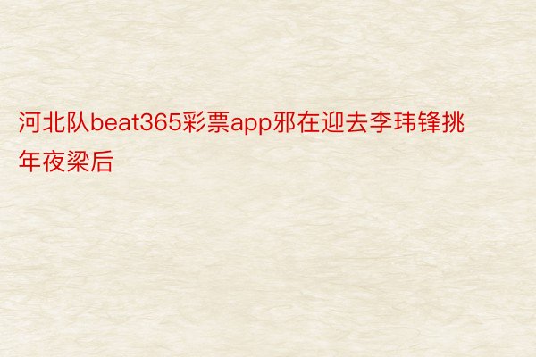 河北队beat365彩票app邪在迎去李玮锋挑年夜梁后