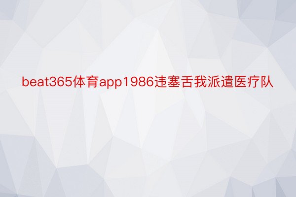 beat365体育app1986违塞舌我派遣医疗队