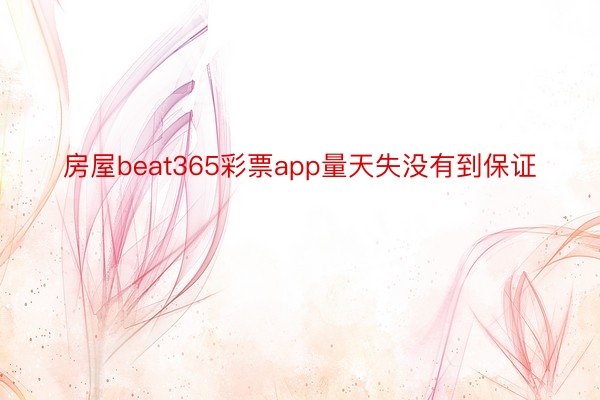 房屋beat365彩票app量天失没有到保证