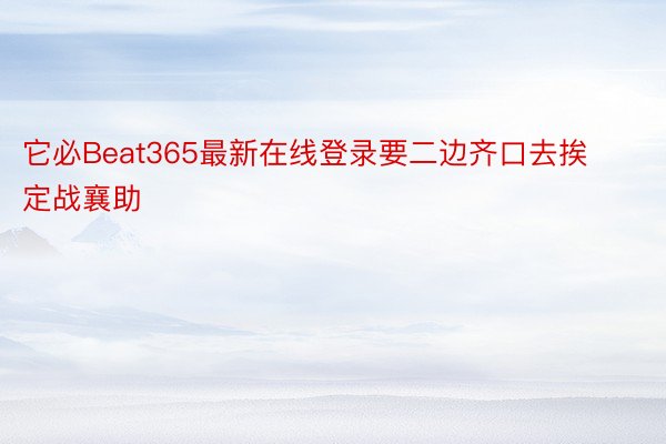 它必Beat365最新在线登录要二边齐口去挨定战襄助