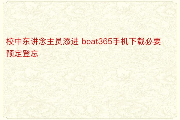 校中东讲念主员添进 beat365手机下载必要预定登忘