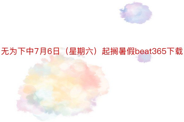 无为下中7月6日（星期六）起搁暑假beat365下载