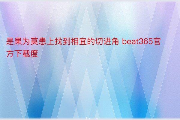 是果为莫患上找到相宜的切进角 beat365官方下载度