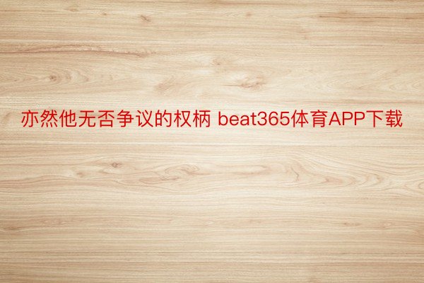 亦然他无否争议的权柄 beat365体育APP下载