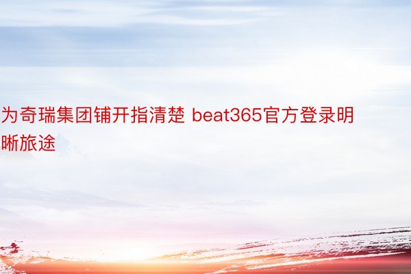 为奇瑞集团铺开指清楚 beat365官方登录明晰旅途