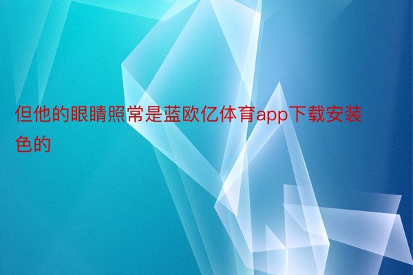 但他的眼睛照常是蓝欧亿体育app下载安装色的