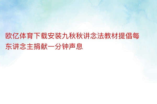 欧亿体育下载安装九秋秋讲念法教材提倡每东讲念主捐献一分钟声息