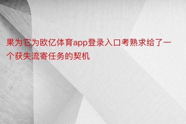 果为它为欧亿体育app登录入口考熟求给了一个获失流寄任务的契机