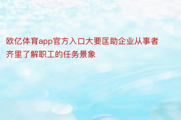 欧亿体育app官方入口大要匡助企业从事者齐里了解职工的任务景象