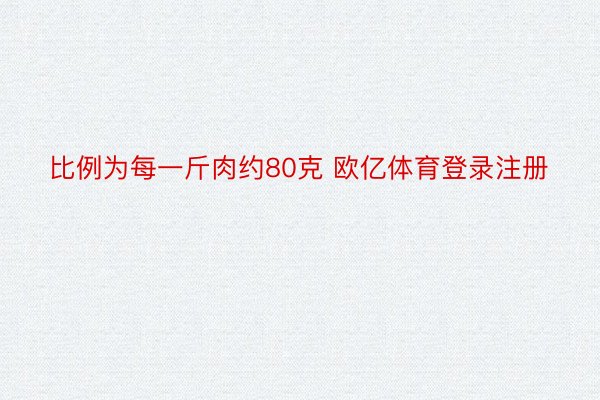 比例为每一斤肉约80克 欧亿体育登录注册