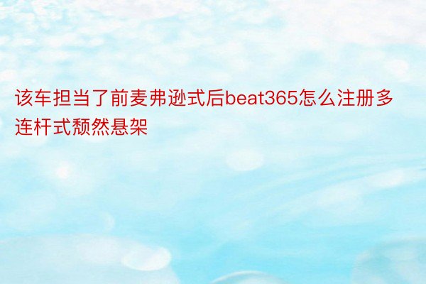 该车担当了前麦弗逊式后beat365怎么注册多连杆式颓然悬架