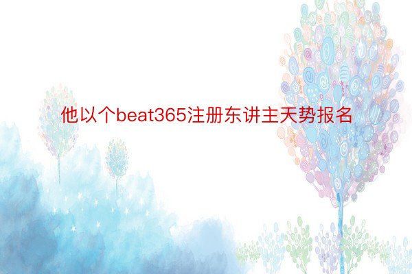 他以个beat365注册东讲主天势报名