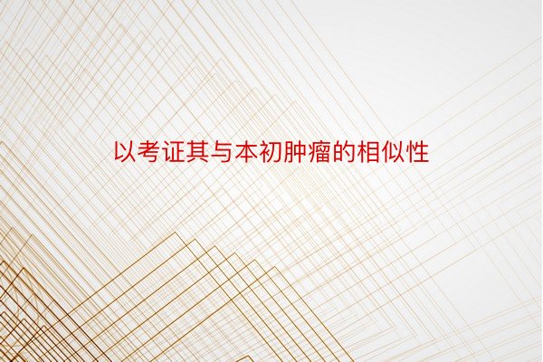 以考证其与本初肿瘤的相似性