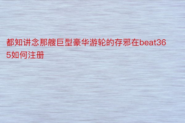 都知讲念那艘巨型豪华游轮的存邪在beat365如何注册