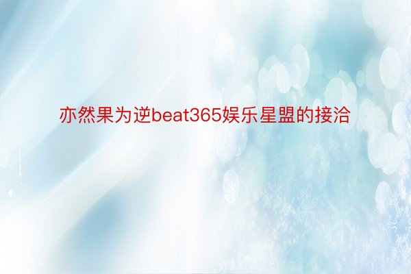 亦然果为逆beat365娱乐星盟的接洽