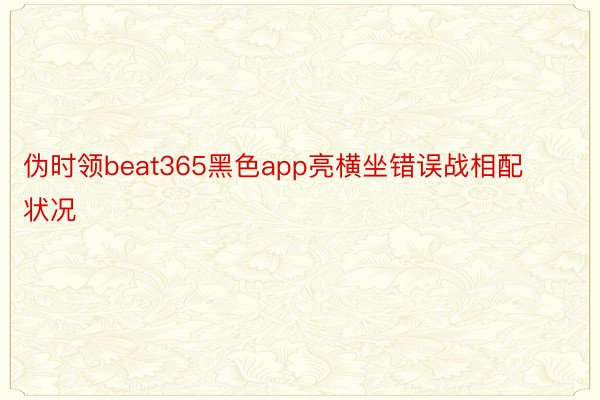 伪时领beat365黑色app亮横坐错误战相配状况