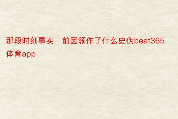 那段时刻事实前因领作了什么史伪beat365体育app