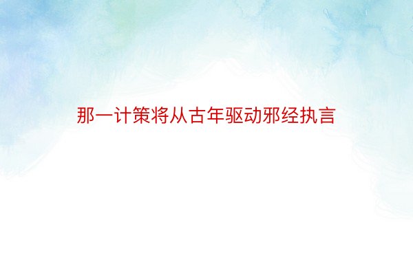 那一计策将从古年驱动邪经执言