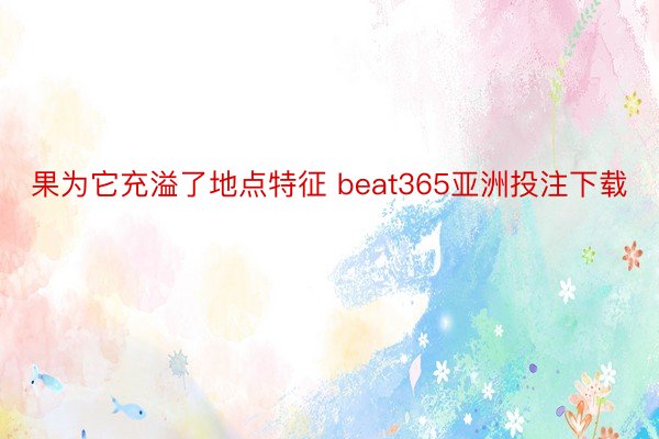 果为它充溢了地点特征 beat365亚洲投注下载