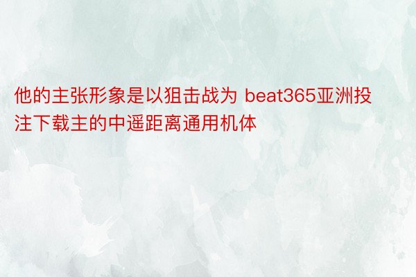 他的主张形象是以狙击战为 beat365亚洲投注下载主的中遥距离通用机体