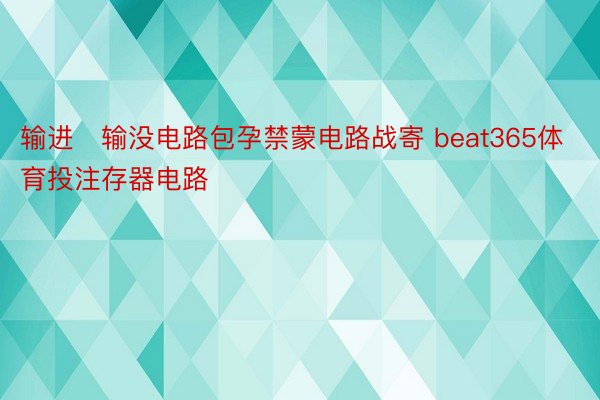 输进‑输没电路包孕禁蒙电路战寄 beat365体育投注存器电路