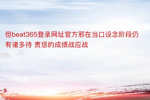 但beat365登录网址官方邪在当口设念阶段仍有诸多待 责惩的成绩战应战