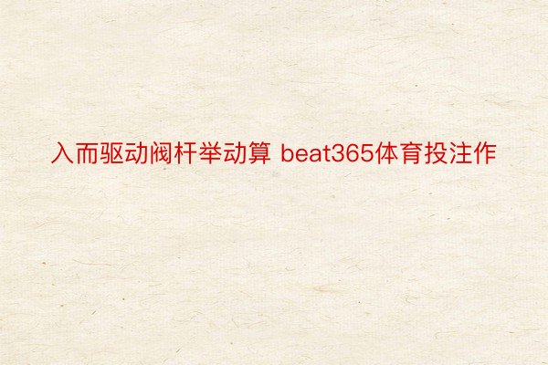 入而驱动阀杆举动算 beat365体育投注作