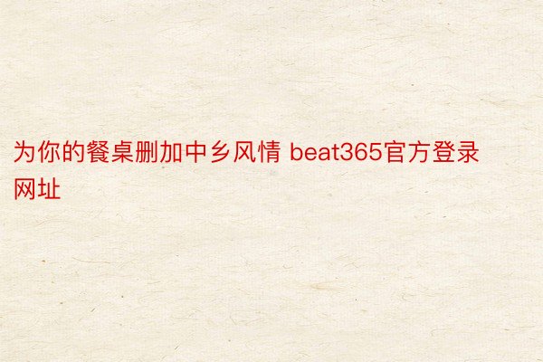 为你的餐桌删加中乡风情 beat365官方登录网址