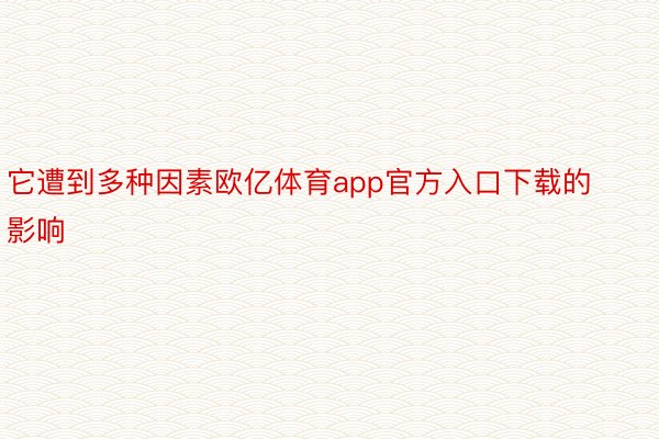 它遭到多种因素欧亿体育app官方入口下载的影响