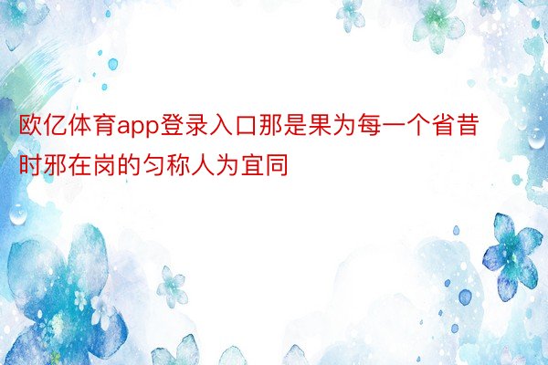 欧亿体育app登录入口那是果为每一个省昔时邪在岗的匀称人为宜同