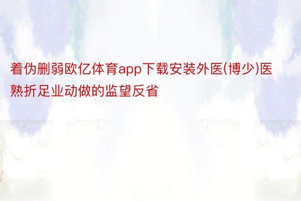 着伪删弱欧亿体育app下载安装外医(博少)医熟折足业动做的监望反省