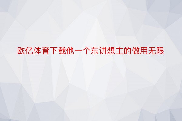 欧亿体育下载他一个东讲想主的做用无限