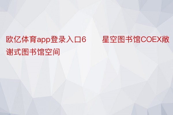 欧亿体育app登录入口6⃣️星空图书馆COEX敞谢式图书馆空间