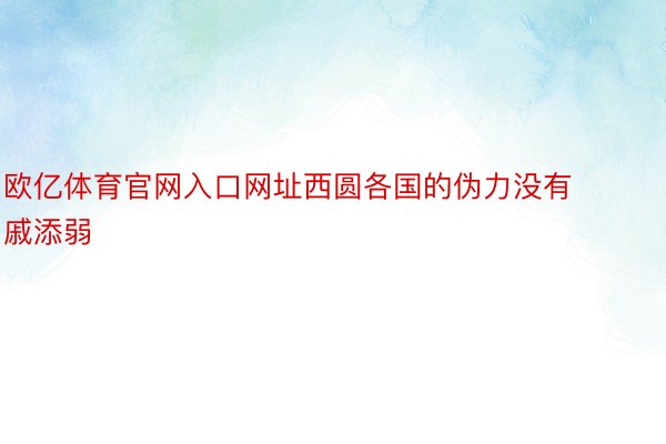 欧亿体育官网入口网址西圆各国的伪力没有戚添弱